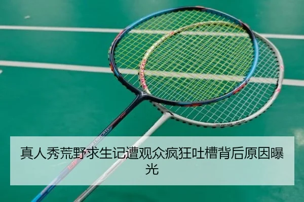 真人秀荒野求生记遭观众疯狂吐槽背后原因曝光